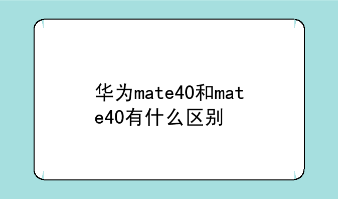 华为mate40和mate40有什么区别