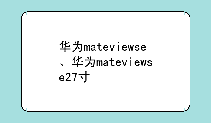 华为mateviewse、华为mateviewse27寸