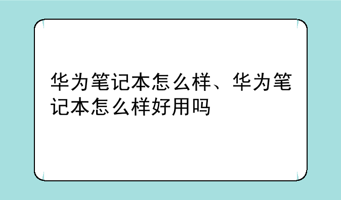 华为笔记本怎么样、华为笔记本怎么样好用吗
