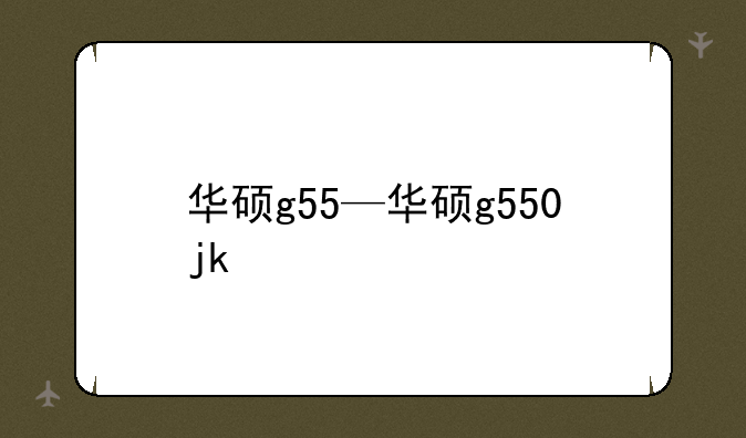 华硕g55—华硕g550jk