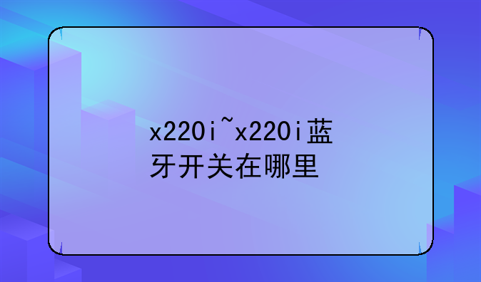 x220i~x220i蓝牙开关在哪里