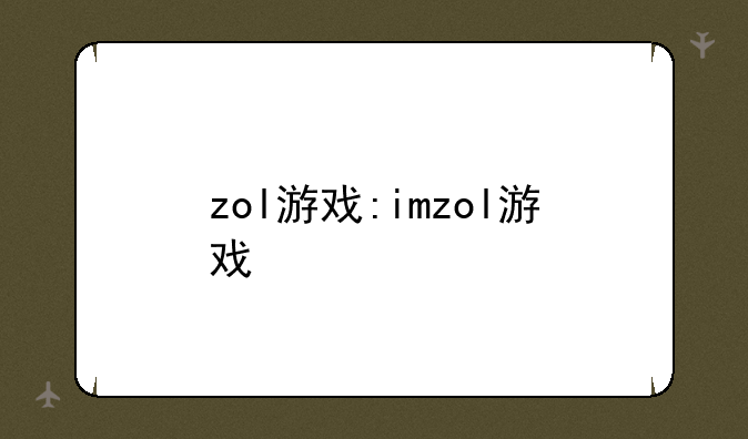 zol游戏:imzol游戏