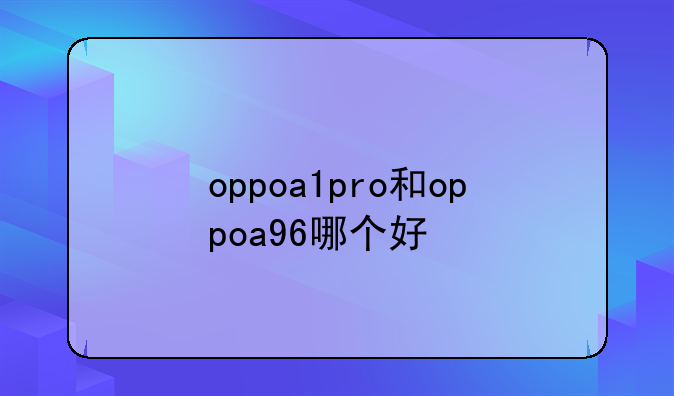 oppoa1pro和oppoa96哪个好