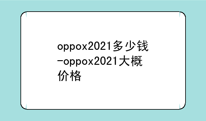 oppox2021多少钱-oppox2021大概价格