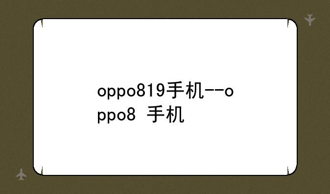 oppo819手机--oppo8+手机