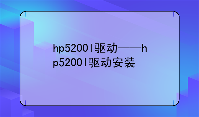 hp5200l驱动——hp5200l驱动安装