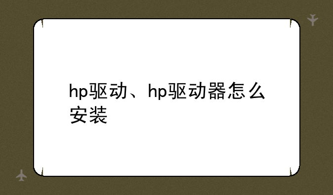 hp驱动、hp驱动器怎么安装