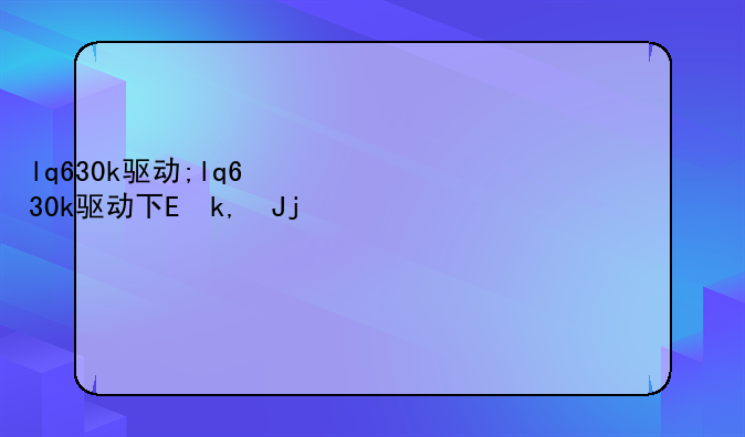 lq630k驱动;lq630k驱动下载win10