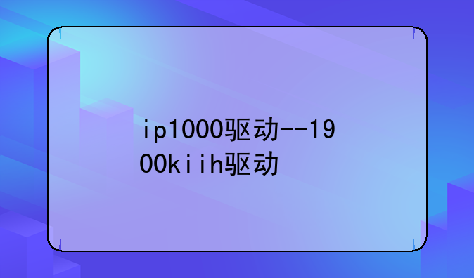 ip1000驱动--1900kiih驱动
