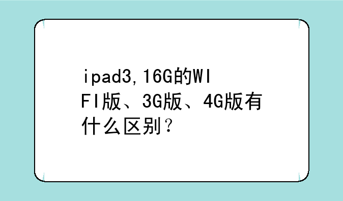 ipad3,16G的WIFI版、3G版、4G版有什么区别？