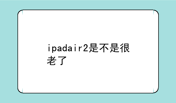 ipadair2是不是很老了