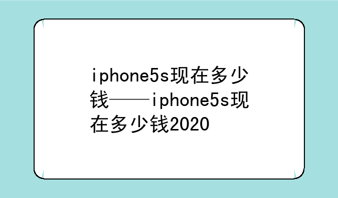 iphone5s现在多少钱——iphone5s现在多少钱2020
