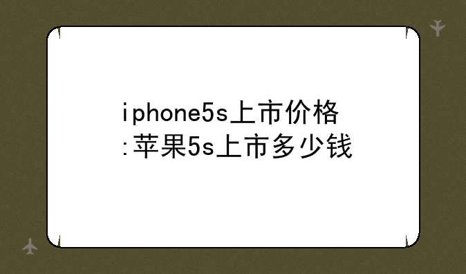 iphone5s上市价格:苹果5s上市多少钱