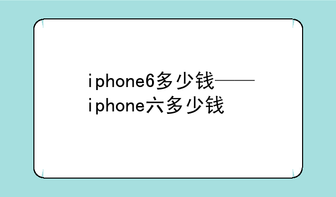 iphone6多少钱——iphone六多少钱