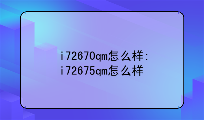 i72670qm怎么样:i72675qm怎么样