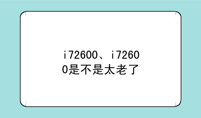 i72600、i72600是不是太老了