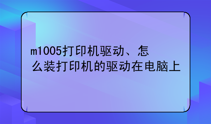 m1005打印机驱动、怎么装打印机的驱动在电脑上