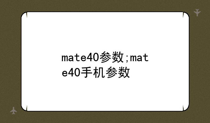 mate40参数;mate40手机参数
