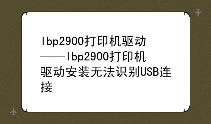 lbp2900打印机驱动——lbp2900打印机驱动安装无法识别USB连接