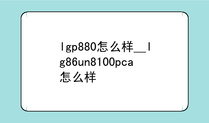 lgp880怎么样__lg86un8100pca怎么样