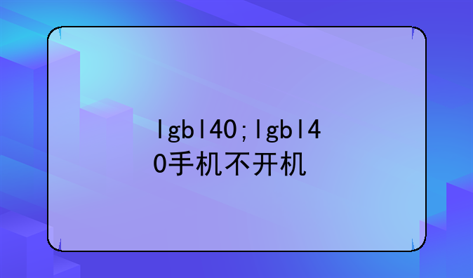 lgbl40;lgbl40手机不开机