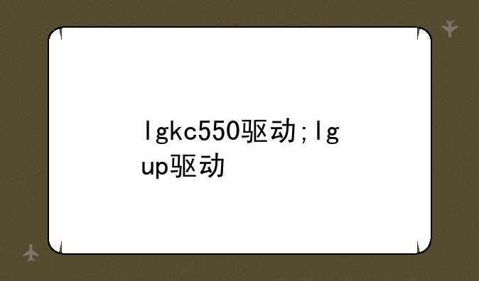 lgkc550驱动;lgup驱动