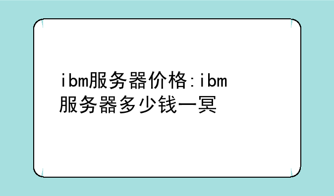 ibm服务器价格:ibm服务器多少钱一台