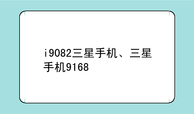 i9082三星手机、三星手机9168