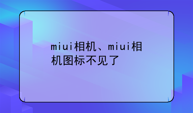 miui相机、miui相机图标不见了