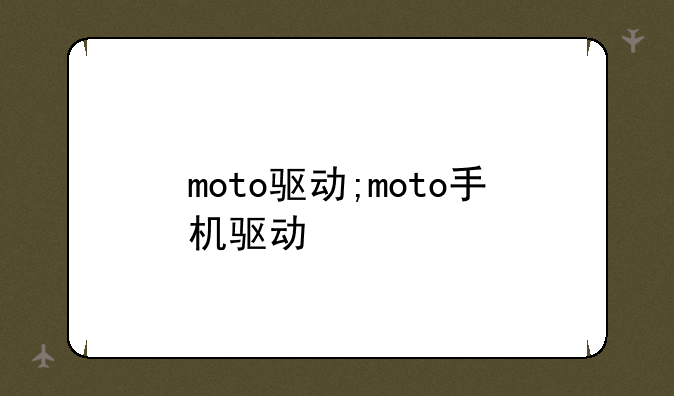moto驱动;moto手机驱动
