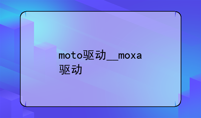 moto驱动__moxa驱动