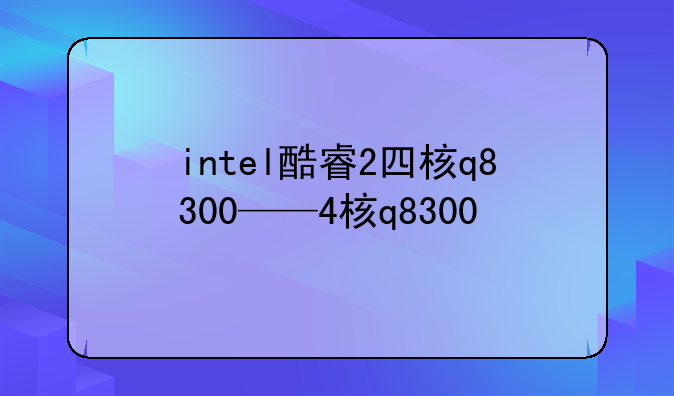 intel酷睿2四核q8300——4核q8300